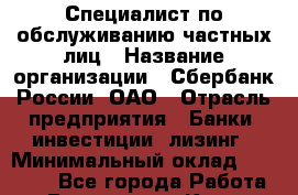 Специалист по обслуживанию частных лиц › Название организации ­ Сбербанк России, ОАО › Отрасль предприятия ­ Банки, инвестиции, лизинг › Минимальный оклад ­ 18 690 - Все города Работа » Вакансии   . Крым,Бахчисарай